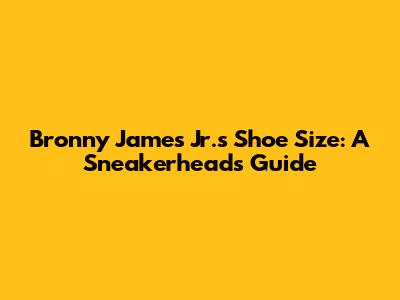 Bronny James Jr.'s Shoe Size: A Sneakerhead's Guide