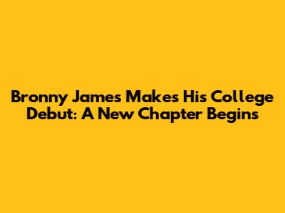Bronny James Makes His College Debut: A New Chapter Begins