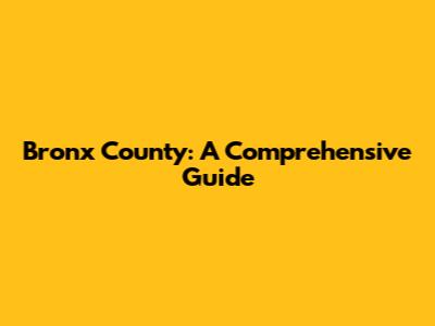 Bronx County: A Comprehensive Guide
