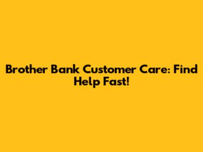 Brother Bank Customer Care: Find Help Fast!