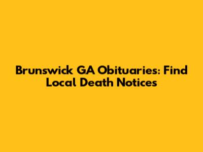 Brunswick GA Obituaries: Find Local Death Notices