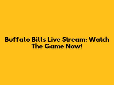 Buffalo Bills Live Stream: Watch The Game Now!