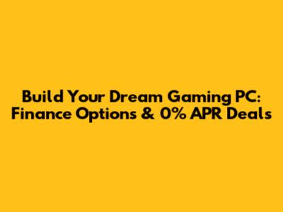 Build Your Dream Gaming PC: Finance Options & 0% APR Deals