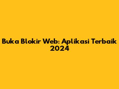 Buka Blokir Web: Aplikasi Terbaik 2024