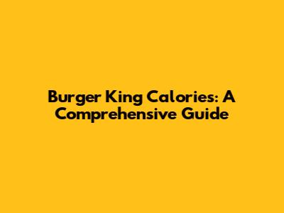 Burger King Calories: A Comprehensive Guide