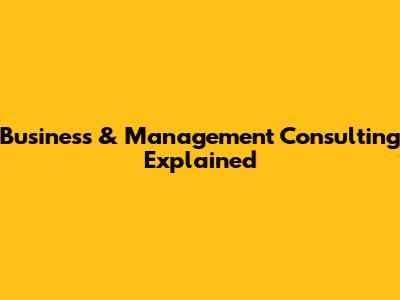 Business & Management Consulting Explained