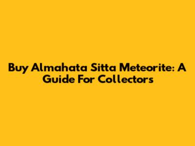 Buy Almahata Sitta Meteorite: A Guide For Collectors
