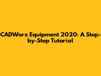 CADWorx Equipment 2020: A Step-by-Step Tutorial