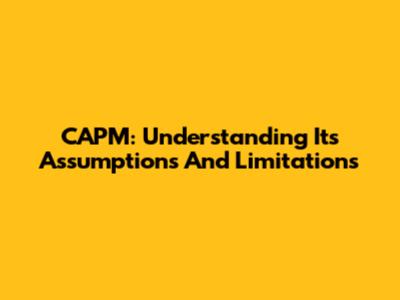 CAPM: Understanding Its Assumptions And Limitations