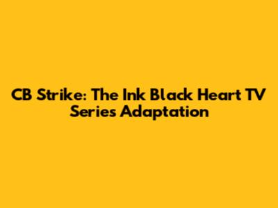 CB Strike: The Ink Black Heart TV Series Adaptation