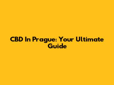 CBD In Prague: Your Ultimate Guide