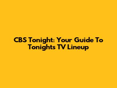 CBS Tonight: Your Guide To Tonight's TV Lineup
