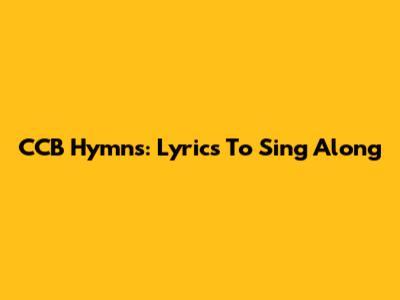 CCB Hymns: Lyrics To Sing Along