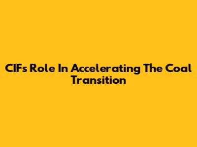 CIF's Role In Accelerating The Coal Transition