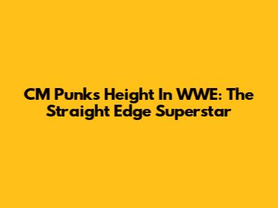 CM Punk's Height In WWE: The Straight Edge Superstar