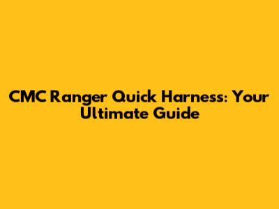 CMC Ranger Quick Harness: Your Ultimate Guide