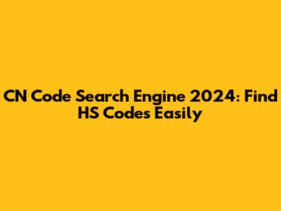 CN Code Search Engine 2024: Find HS Codes Easily