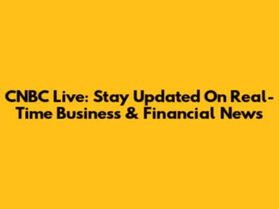 CNBC Live: Stay Updated On Real-Time Business & Financial News