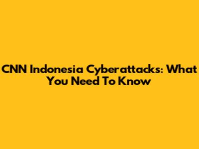CNN Indonesia Cyberattacks: What You Need To Know