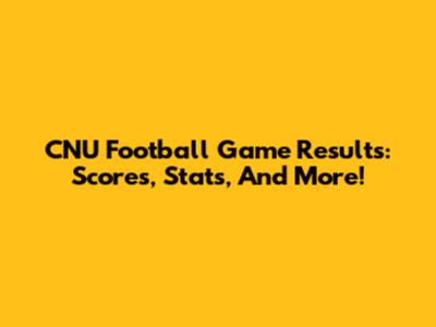 CNU Football Game Results: Scores, Stats, And More!