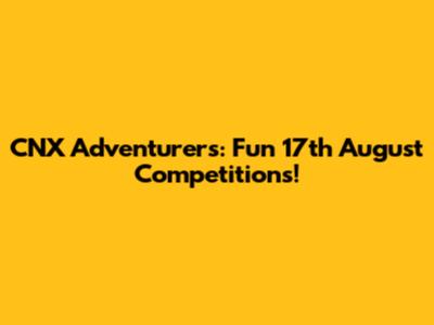 CNX Adventurers: Fun 17th August Competitions!