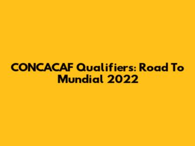 CONCACAF Qualifiers: Road To Mundial 2022