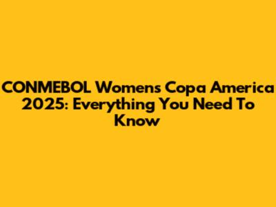 CONMEBOL Women's Copa America 2025: Everything You Need To Know