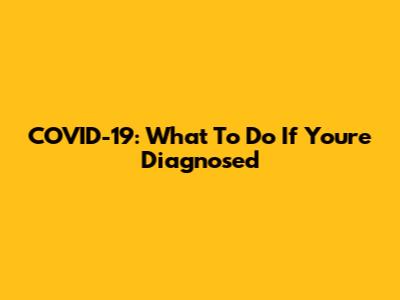 COVID-19: What To Do If You're Diagnosed