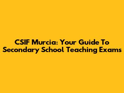 CSIF Murcia: Your Guide To Secondary School Teaching Exams