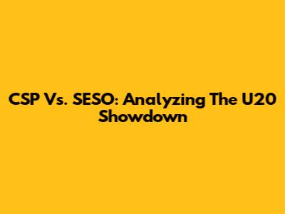 CSP Vs. SESO: Analyzing The U20 Showdown