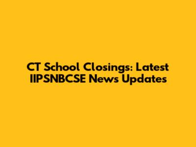 CT School Closings: Latest IIPSNBCSE News Updates