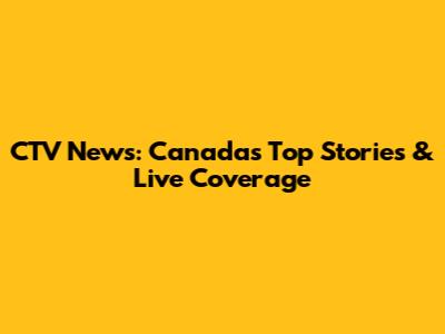 CTV News: Canada's Top Stories & Live Coverage