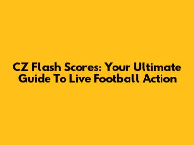 CZ Flash Scores: Your Ultimate Guide To Live Football Action