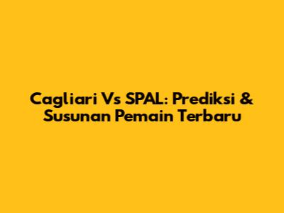 Cagliari Vs SPAL: Prediksi & Susunan Pemain Terbaru