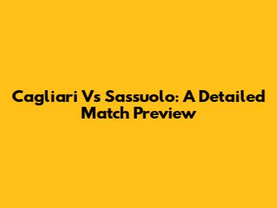 Cagliari Vs Sassuolo: A Detailed Match Preview
