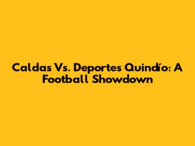 Caldas Vs. Deportes Quindío: A Football Showdown
