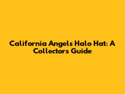 California Angels Halo Hat: A Collector's Guide