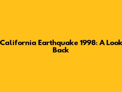 California Earthquake 1998: A Look Back
