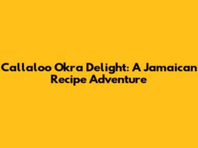 Callaloo Okra Delight: A Jamaican Recipe Adventure