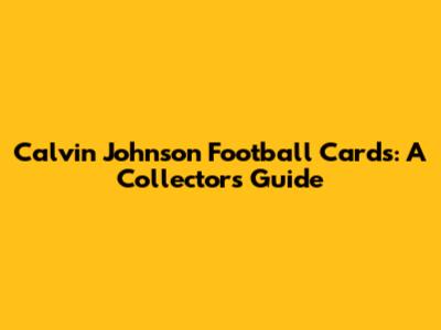 Calvin Johnson Football Cards: A Collector's Guide