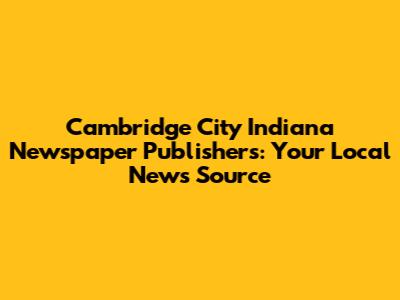 Cambridge City Indiana Newspaper Publishers: Your Local News Source