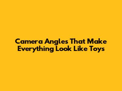 Camera Angles That Make Everything Look Like Toys