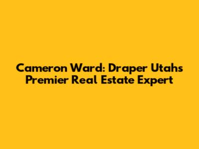 Cameron Ward: Draper Utah's Premier Real Estate Expert