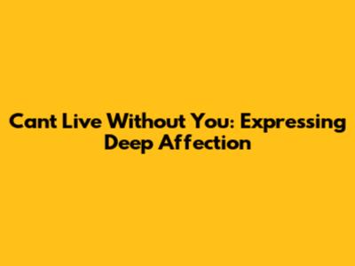 Can't Live Without You: Expressing Deep Affection