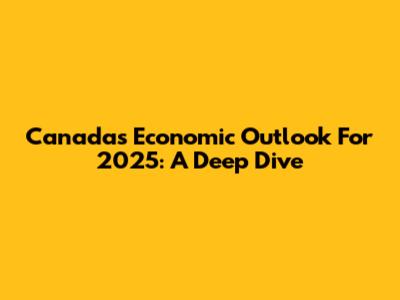 Canada's Economic Outlook For 2025: A Deep Dive