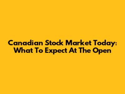 Canadian Stock Market Today: What To Expect At The Open