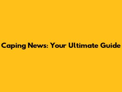 Caping News: Your Ultimate Guide