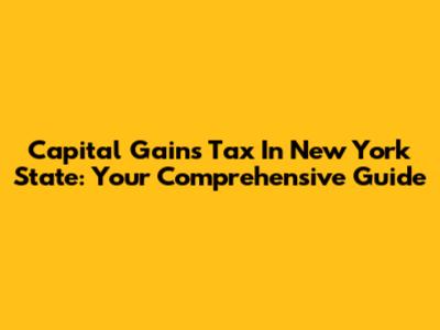 Capital Gains Tax In New York State: Your Comprehensive Guide