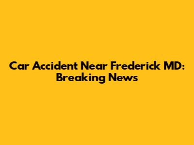 Car Accident Near Frederick MD: Breaking News