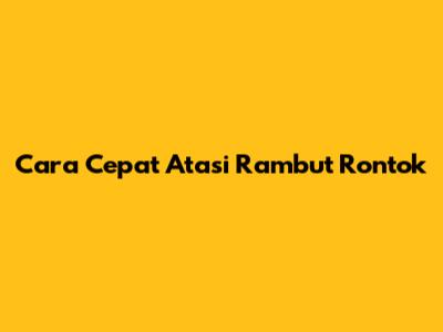 Cara Cepat Atasi Rambut Rontok